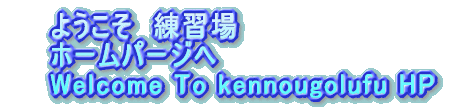悤@K z[p[W Welcome To kennougolufu HP